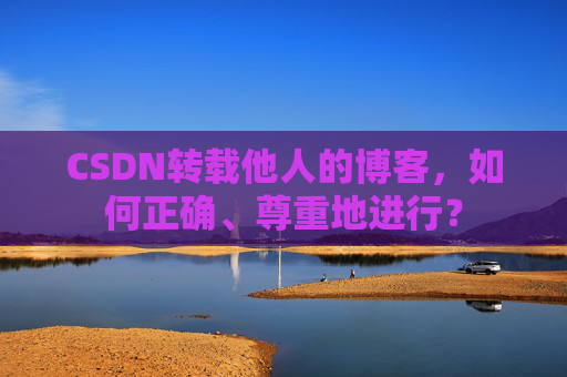 CSDN转载他人的博客,如何正确、尊重地进行?