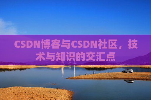 CSDN博客与CSDN社区，技术与知识的交汇点