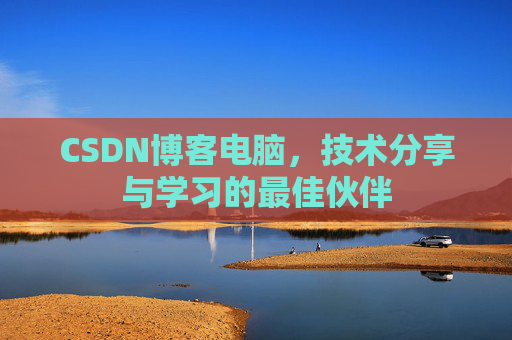 CSDN博客电脑,技术分享与学习的最佳伙伴